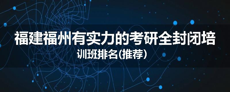 福建福州有实力的考研全封闭培训班排名(推荐）