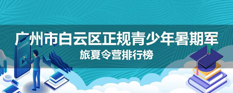 广州市白云区正规青少年暑期军旅夏令营排行榜