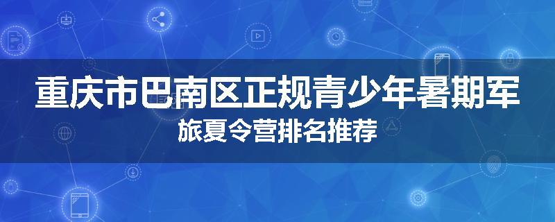 重庆市巴南区正规青少年暑期军旅夏令营排名推荐
