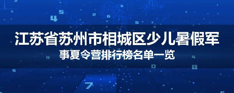 江苏省苏州市相城区少儿暑假军事夏令营排行榜名单一览