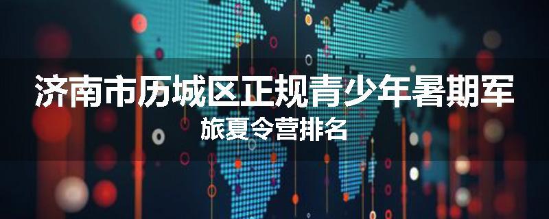 济南市历城区正规青少年暑期军旅夏令营排名