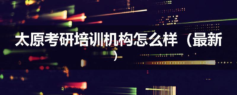 太原考研培训机构怎么样（最新）