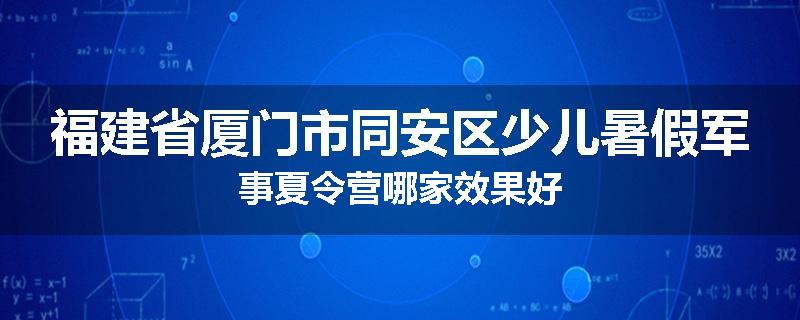 福建省厦门市同安区少儿暑假军事夏令营哪家效果好