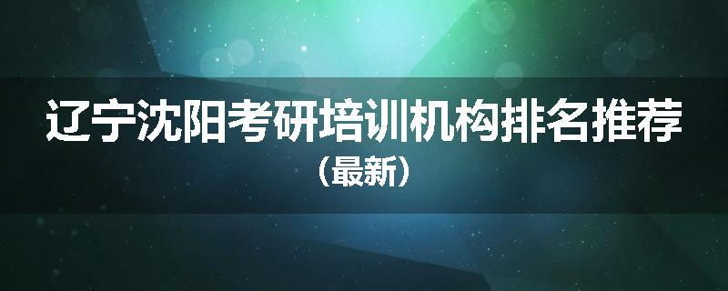 辽宁沈阳考研培训机构排名推荐（最新）