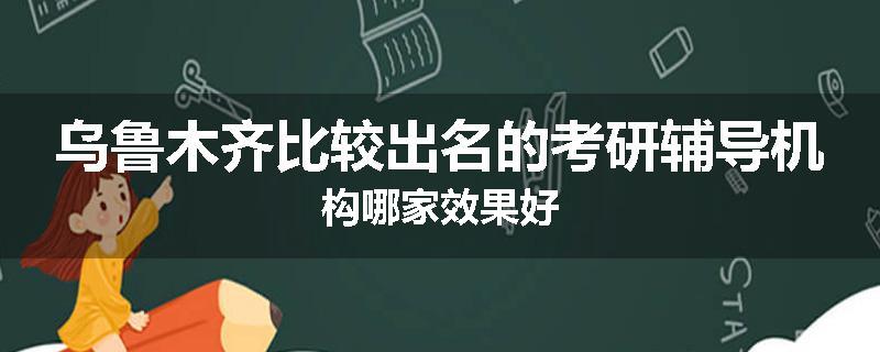 乌鲁木齐比较出名的考研辅导机构哪家效果好