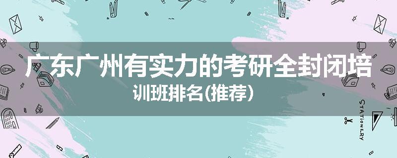 广东广州有实力的考研全封闭培训班排名(推荐）