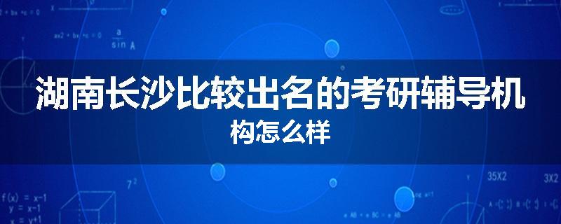湖南长沙比较出名的考研辅导机构怎么样
