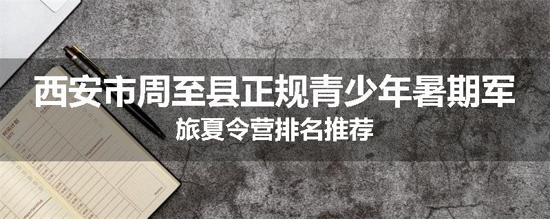 西安市周至县正规青少年暑期军旅夏令营排名推荐