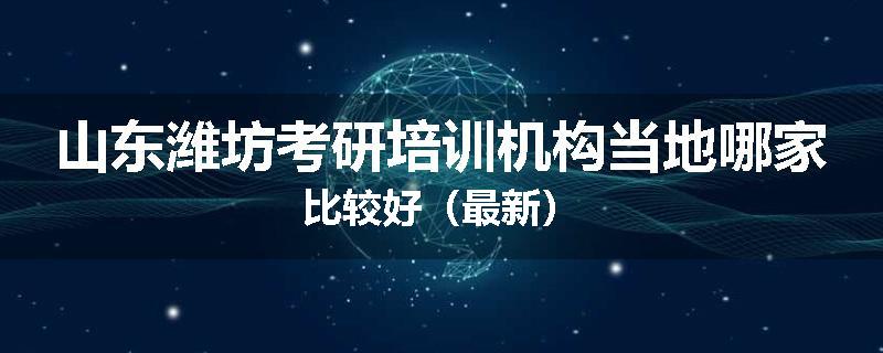 山东潍坊考研培训机构当地哪家比较好（最新）