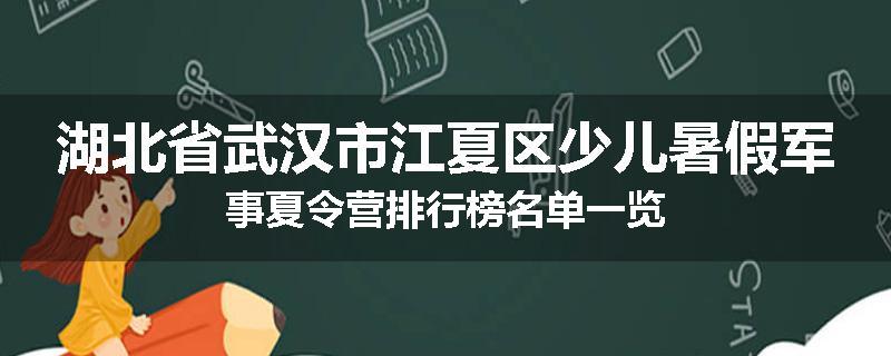 湖北省武汉市江夏区少儿暑假军事夏令营排行榜名单一览