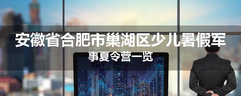 安徽省合肥市巢湖区少儿暑假军事夏令营一览