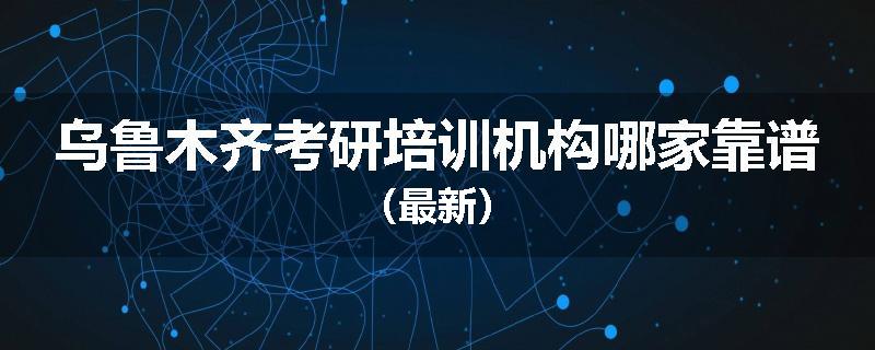 乌鲁木齐考研培训机构哪家靠谱（最新）
