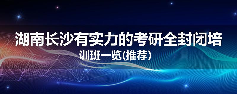 湖南长沙有实力的考研全封闭培训班一览(推荐）