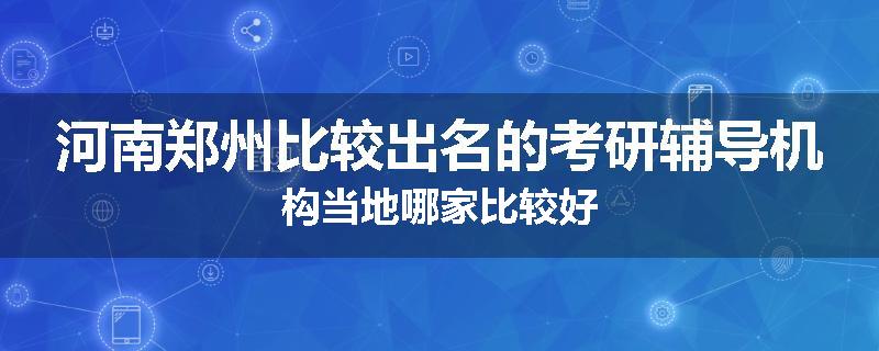 河南郑州比较出名的考研辅导机构当地哪家比较好