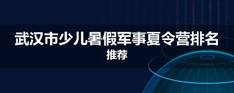 武汉市少儿暑假军事夏令营排名推荐