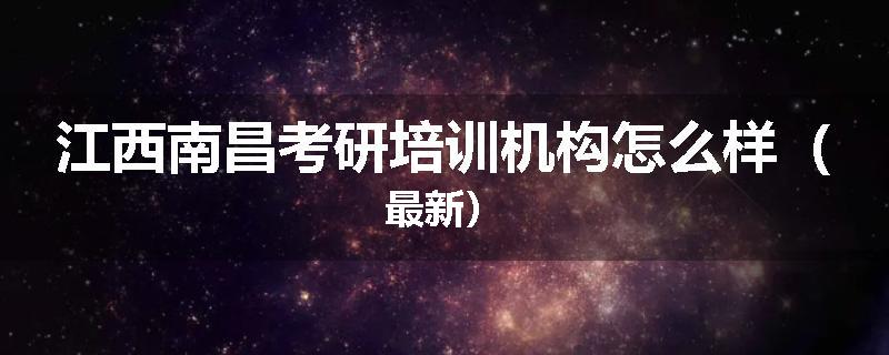 江西南昌考研培训机构怎么样（最新）
