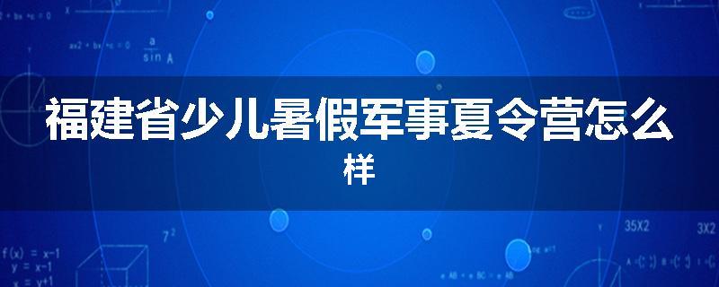福建省少儿暑假军事夏令营怎么样