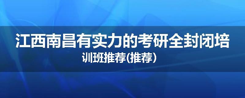 江西南昌有实力的考研全封闭培训班推荐(推荐）