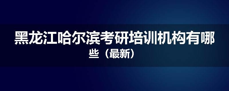 黑龙江哈尔滨考研培训机构有哪些（最新）