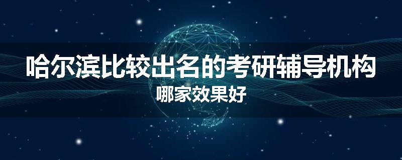 哈尔滨比较出名的考研辅导机构哪家效果好