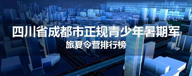 四川省成都市正规青少年暑期军旅夏令营排行榜