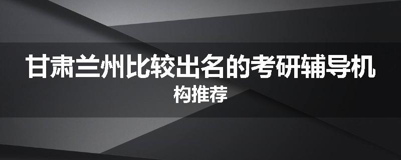 甘肃兰州比较出名的考研辅导机构推荐