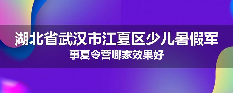 湖北省武汉市江夏区少儿暑假军事夏令营哪家效果好