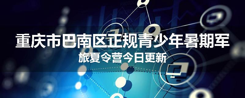 重庆市巴南区正规青少年暑期军旅夏令营今日更新