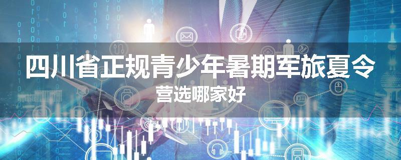 四川省正规青少年暑期军旅夏令营选哪家好