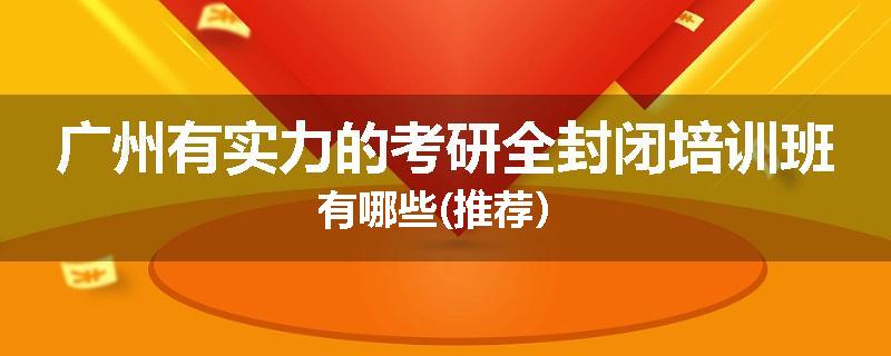 广州有实力的考研全封闭培训班有哪些(推荐）