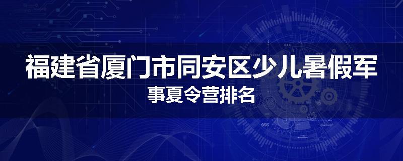 福建省厦门市同安区少儿暑假军事夏令营排名
