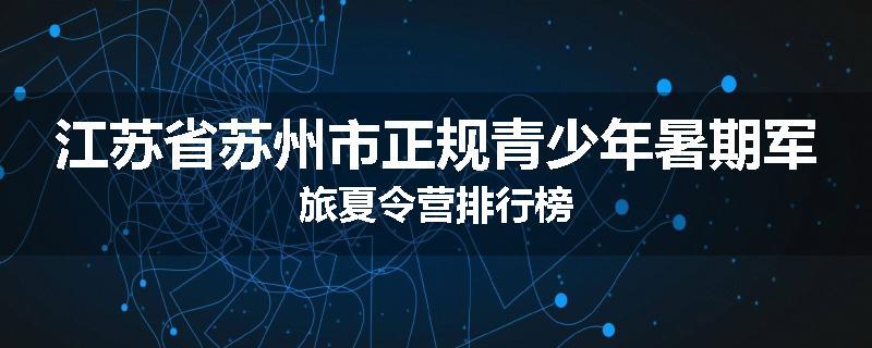 江苏省苏州市正规青少年暑期军旅夏令营排行榜