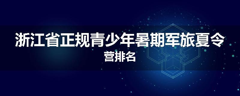 浙江省正规青少年暑期军旅夏令营排名