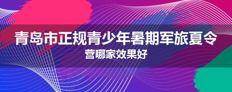 青岛市正规青少年暑期军旅夏令营哪家效果好
