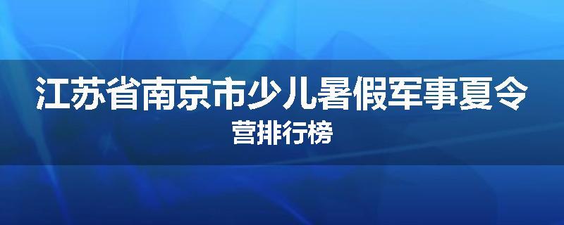 江苏省南京市少儿暑假军事夏令营排行榜