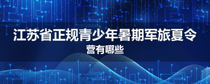 江苏省正规青少年暑期军旅夏令营有哪些