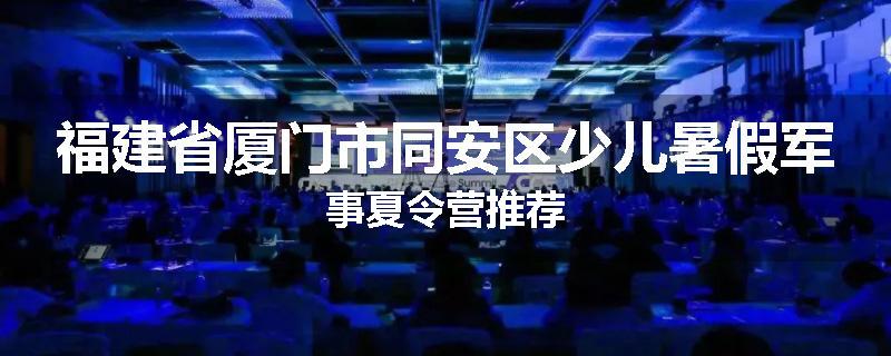 福建省厦门市同安区少儿暑假军事夏令营推荐