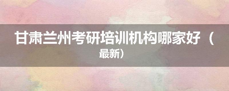 甘肃兰州考研培训机构哪家好（最新）