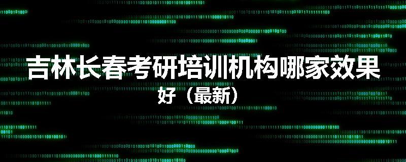 吉林长春考研培训机构哪家效果好（最新）
