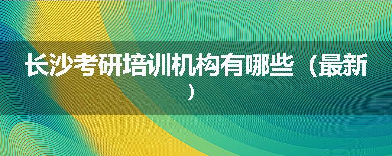 长沙考研培训机构有哪些（最新）