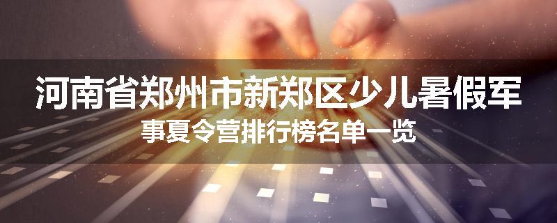 河南省郑州市新郑区少儿暑假军事夏令营排行榜名单一览