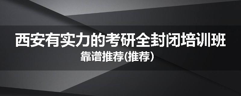 西安有实力的考研全封闭培训班靠谱推荐(推荐）