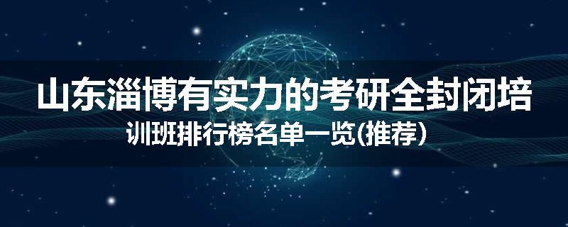 山东淄博有实力的考研全封闭培训班排行榜名单一览(推荐）