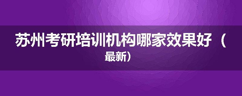 苏州考研培训机构哪家效果好（最新）