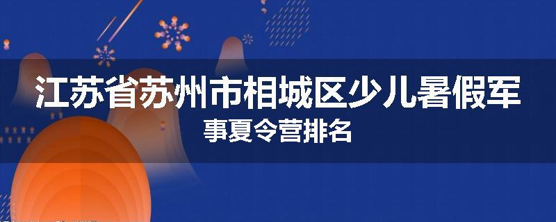 江苏省苏州市相城区少儿暑假军事夏令营排名