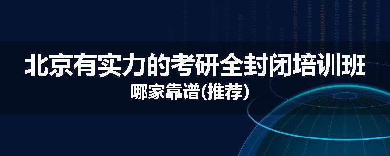北京有实力的考研全封闭培训班哪家靠谱(推荐）
