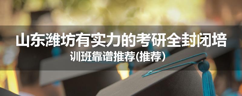 山东潍坊有实力的考研全封闭培训班靠谱推荐(推荐）