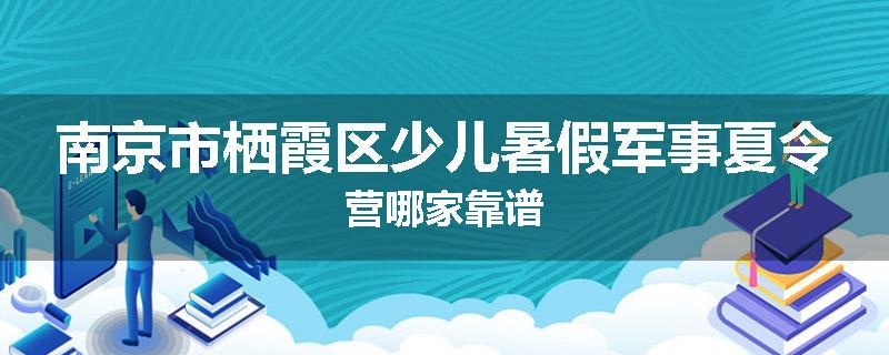 南京市栖霞区少儿暑假军事夏令营哪家靠谱