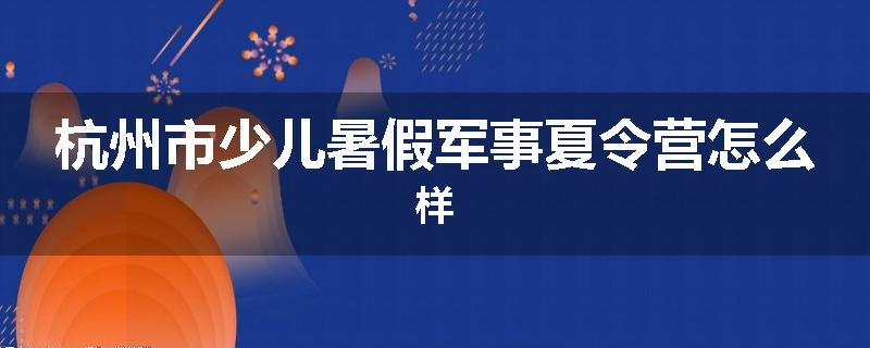 杭州市少儿暑假军事夏令营怎么样