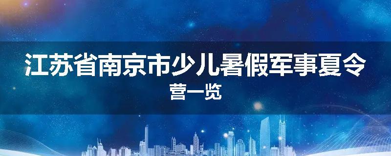 江苏省南京市少儿暑假军事夏令营一览